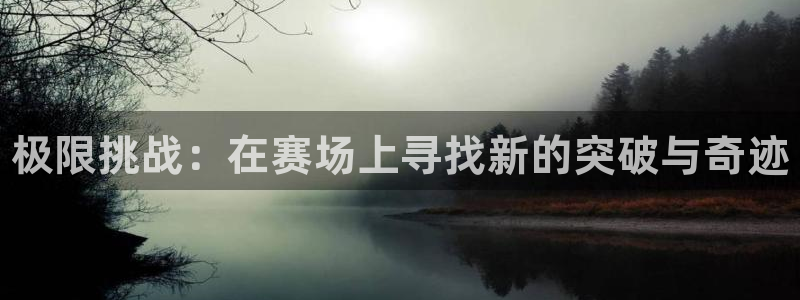 vsport体育官网下载平台是正规平台吗知乎:极限挑战:在赛