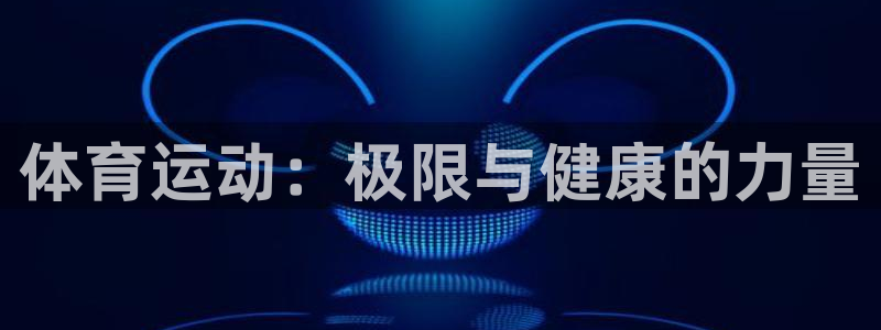 vsport体育官网下载是干嘛的公司:体育运动:极限与健康的